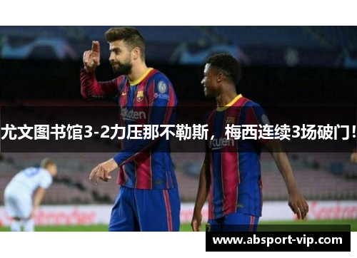 尤文图书馆3-2力压那不勒斯，梅西连续3场破门！