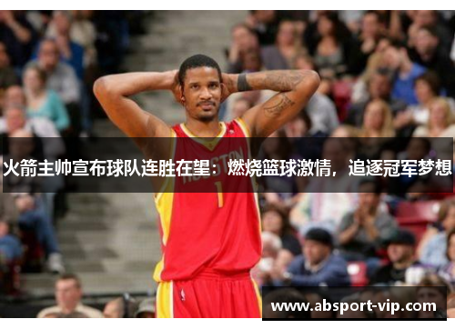 火箭主帅宣布球队连胜在望：燃烧篮球激情，追逐冠军梦想