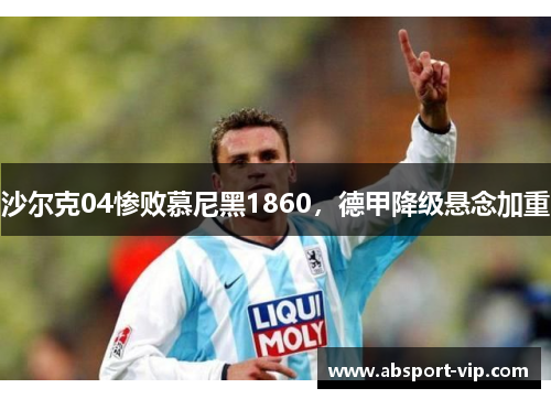 沙尔克04惨败慕尼黑1860，德甲降级悬念加重