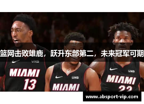 篮网击败雄鹿，跃升东部第二，未来冠军可期