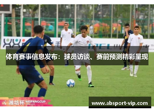 体育赛事信息发布：球员访谈、赛前预测精彩呈现