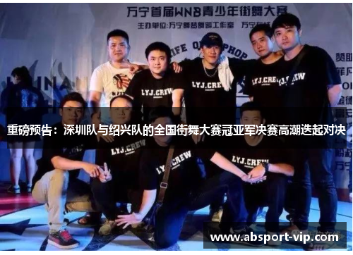 重磅预告：深圳队与绍兴队的全国街舞大赛冠亚军决赛高潮迭起对决
