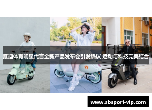 雅迪体育明星代言全新产品发布会引发热议 运动与科技完美结合