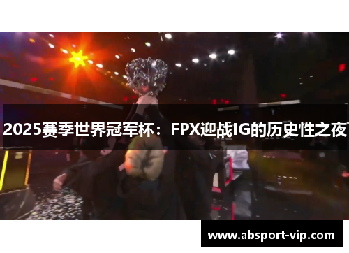 2025赛季世界冠军杯：FPX迎战IG的历史性之夜