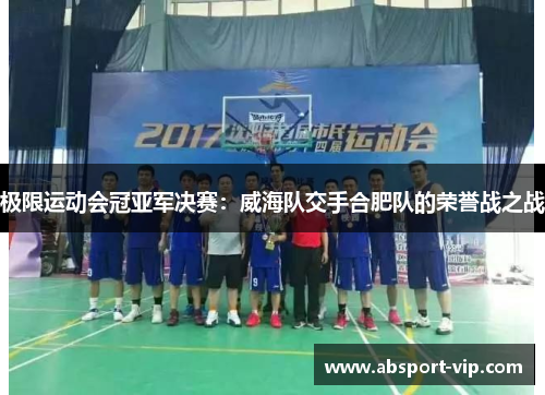 极限运动会冠亚军决赛：威海队交手合肥队的荣誉战之战