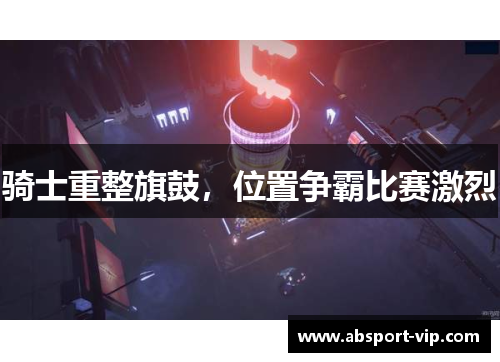 骑士重整旗鼓，位置争霸比赛激烈