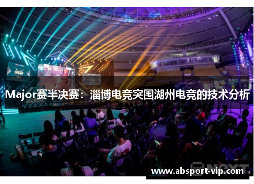 Major赛半决赛：淄博电竞突围湖州电竞的技术分析