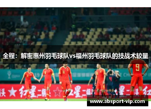 全程：解密惠州羽毛球队vs福州羽毛球队的技战术较量