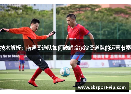 技术解析：南通柔道队如何破解哈尔滨柔道队的运营节奏